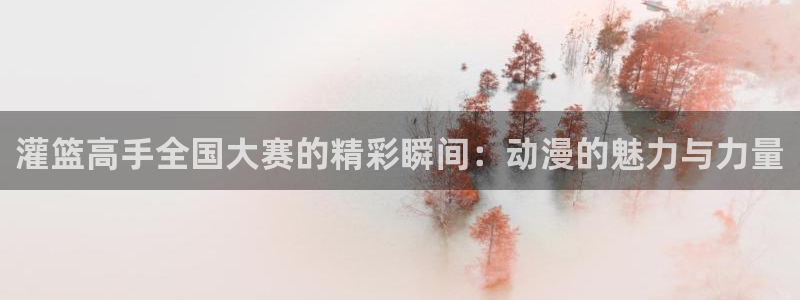 汗汗漫画首：灌篮高手全国大赛的精彩瞬间：动漫的魅力与力量