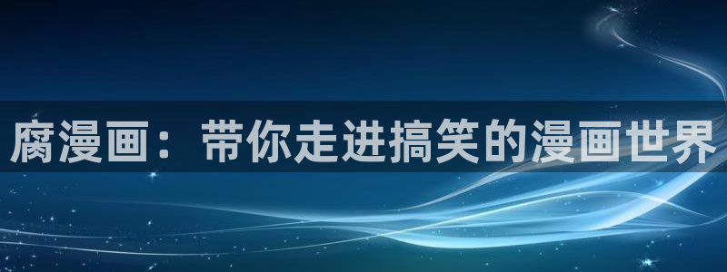 汗汗漫画免费登录页面看漫画免费：腐漫画：带你走进搞笑的漫画世界